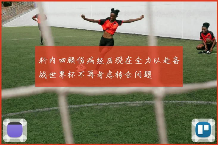 科内回顾伤病经历现在全力以赴备战世界杯不再考虑转会问题