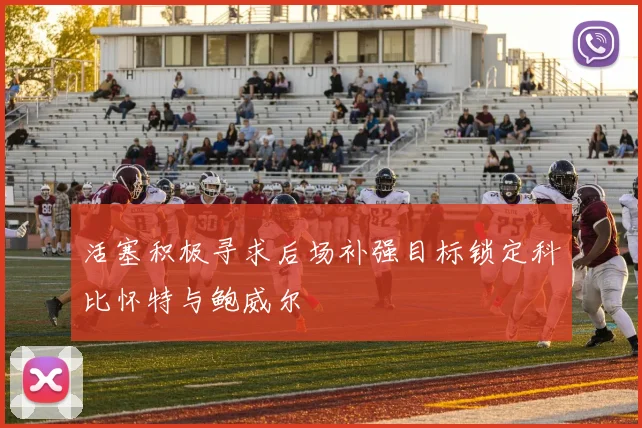 活塞积极寻求后场补强目标锁定科比怀特与鲍威尔