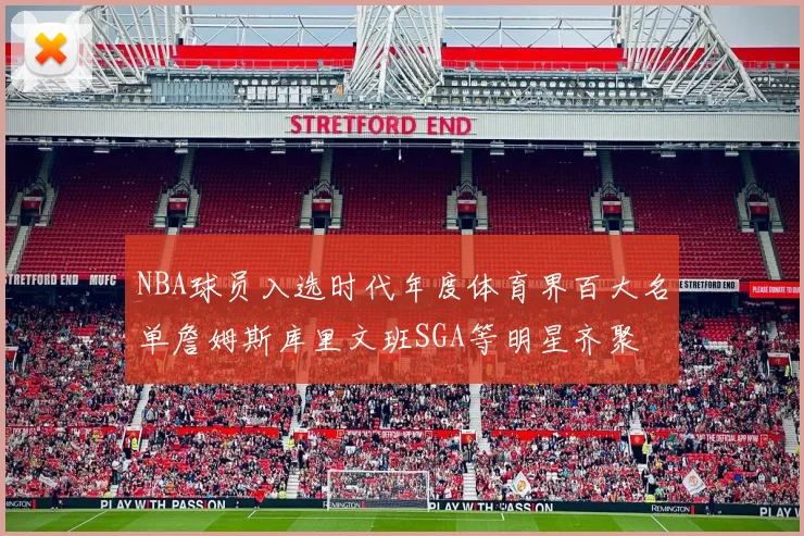 NBA球员入选时代年度体育界百大名单詹姆斯库里文班SGA等明星齐聚
