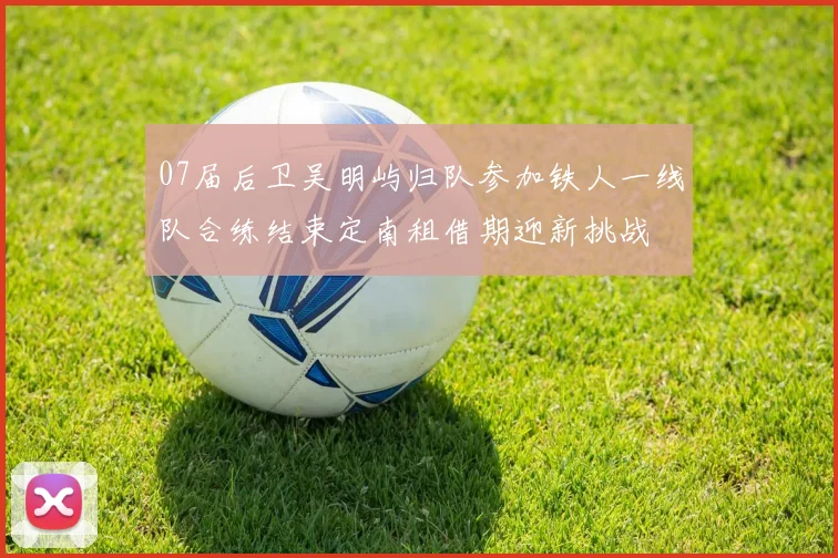 07届后卫吴明屿归队参加铁人一线队合练结束定南租借期迎新挑战