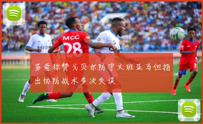 芬奇称赞戈贝尔防守文班亚马但指出协防战术多次失误