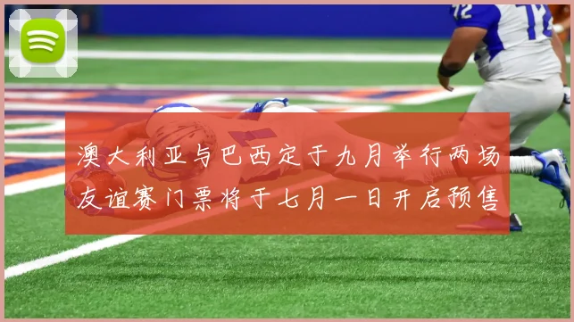 澳大利亚与巴西定于九月举行两场友谊赛门票将于七月一日开启预售